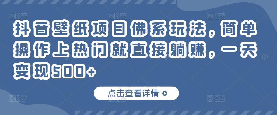 抖音壁纸项目佛系玩法，简单操作上热门就直接躺赚，一天变现500+￼-玖卿社区