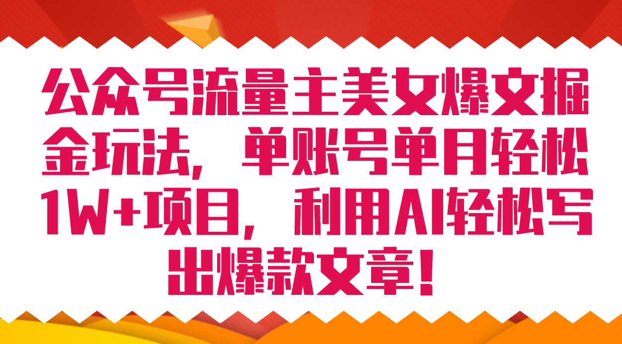 公众号流量主美女爆文掘金玩法 单账号单月轻松8000+利用AI轻松写出爆款文章-玖卿社区