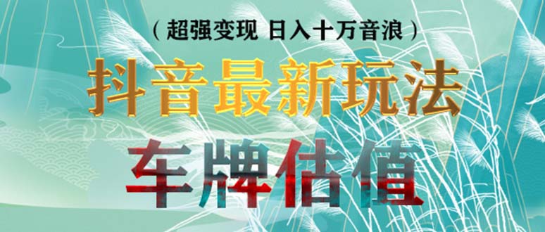 抖音最新无人直播变现直播车牌估值玩法项目 轻松日赚几百+【详细玩法教程】-玖卿社区