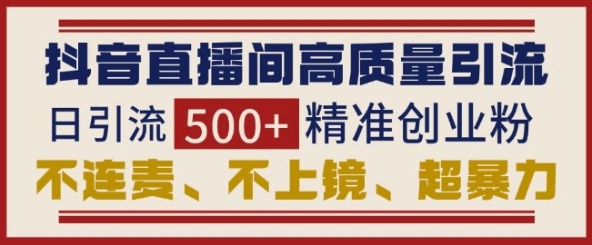 抖音直播间引流创业粉，无需连麦、不用上镜、超暴力，日引流500+高质量精准创业粉-玖卿社区