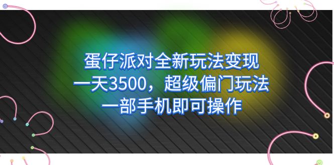 蛋仔派对全新玩法变现，一天3500，超级偏门玩法，一部手机即可操作-玖卿社区
