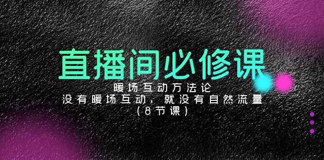 直播间必修课：暖场互动方法论，没有暖场互动，就没有自然流量（8节课）-玖卿社区