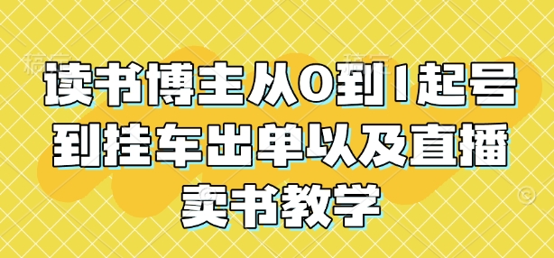 读书博主从0到1起号到挂车出单以及直播卖书教学-玖卿社区