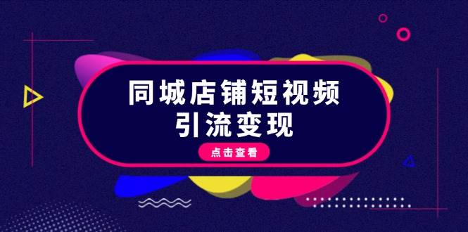 同城店铺短视频引流变现：掌握抖音平台规则，打造爆款内容，实现流量变现-玖卿社区