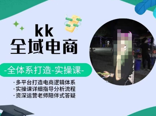 KK全域电商，全体系打造实操课，多平台打造电商逻辑体系-玖卿社区