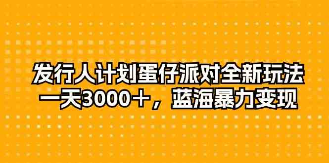 （10167期）发行人计划蛋仔派对全新玩法，一天3000＋，蓝海暴力变现-玖卿社区