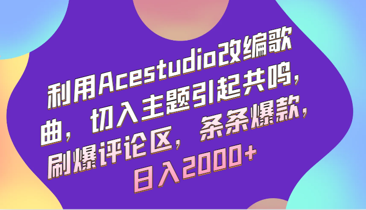 利用Acestudio改编歌曲，切入主题引起共鸣，刷爆评论区，条条爆款，日入2000+-玖卿社区
