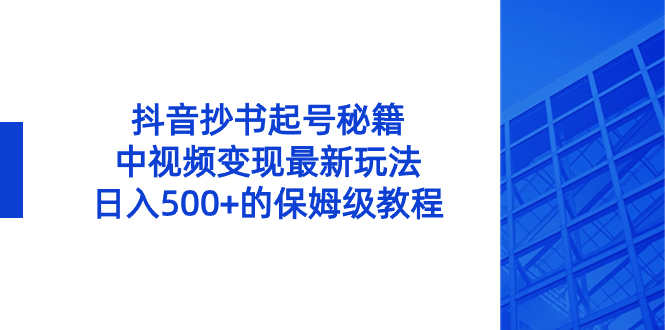 抖音抄书起号秘籍，中视频变现最新玩法，日入500+的保姆级教程！-玖卿社区