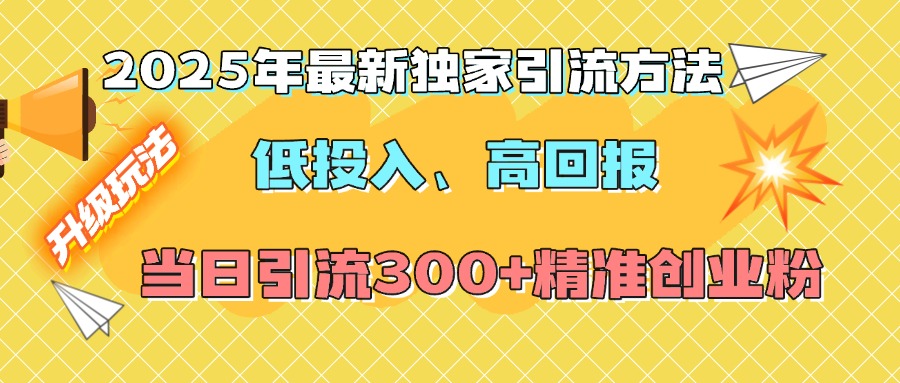 2025年最新独家引流方法，低投入高回报？当日引流300+精准创业粉-玖卿社区