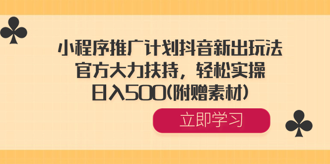 小程序推广计划抖音新出玩法，官方大力扶持，轻松实操，日入500(附赠素材) -玖卿社区