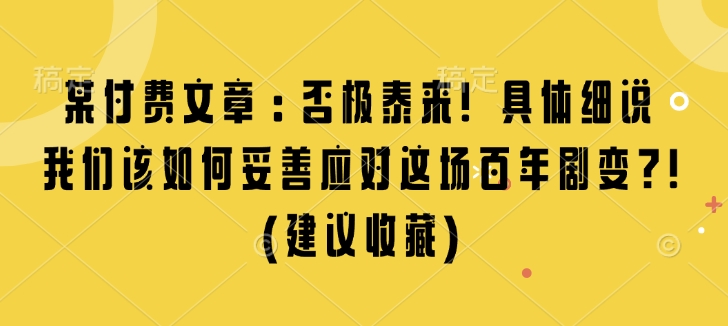 某付费文章：否极泰来! 具体细说 我们该如何妥善应对这场百年剧变!(建议收藏)-玖卿社区