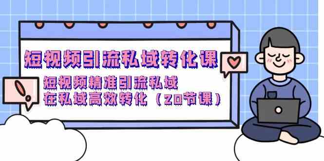 短视频引流私域转化课，短视频精准引流私域，在私域高效转化（20节课）-玖卿社区