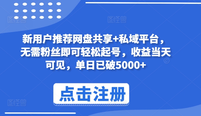 新用户推荐网盘共享+私域平台，无需粉丝即可轻松起号，收益当天可见，单日已破5000+-玖卿社区