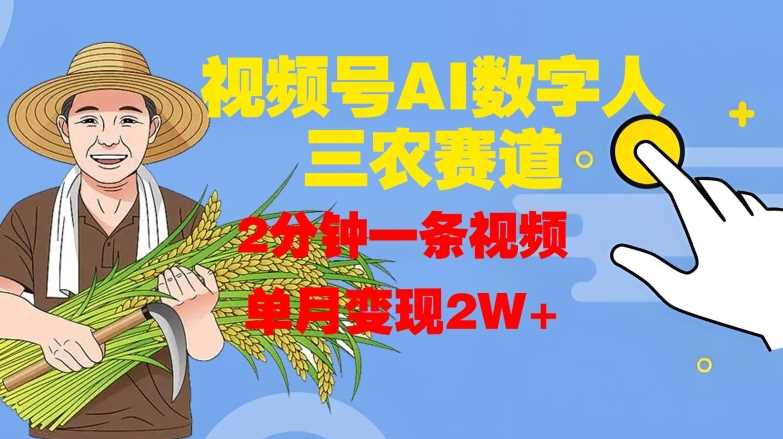视频号AI数字人玩转三农赛道，2分钟一条视频，单月变现2W+-玖卿社区