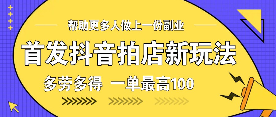 首发抖音拍店新玩法，多劳多得 一单最高100-玖卿社区