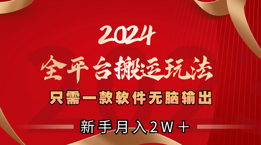 2024全平台搬运玩法，只需一款软件，无脑输出，新手也能月入2W＋-玖卿社区