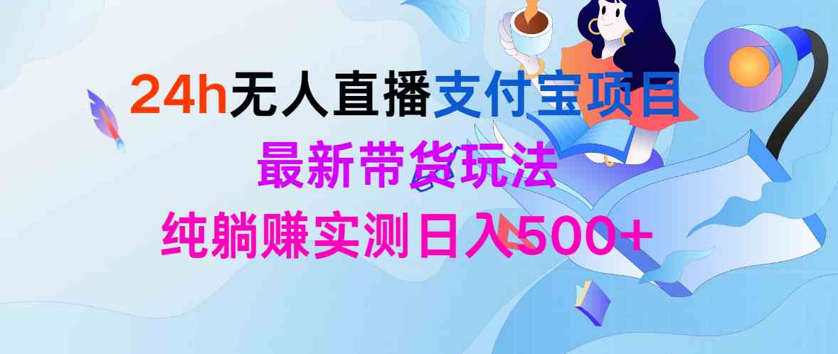 （9934期）24h无人直播支付宝项目，最新带货玩法，纯躺赚实测日入500+-玖卿社区
