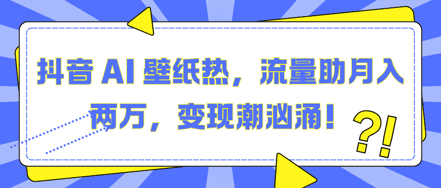 抖音 AI 壁纸热，流量助月入两万，变现潮汹涌！-玖卿社区