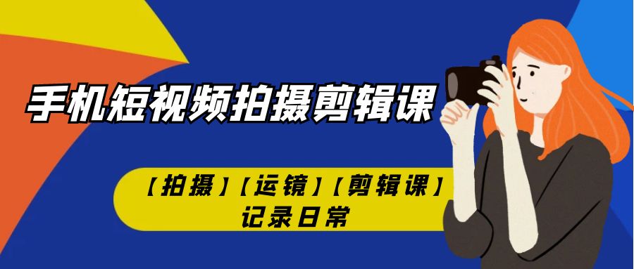 手机短视频-拍摄剪辑课【拍摄】【运镜】【剪辑课】记录日常！-玖卿社区