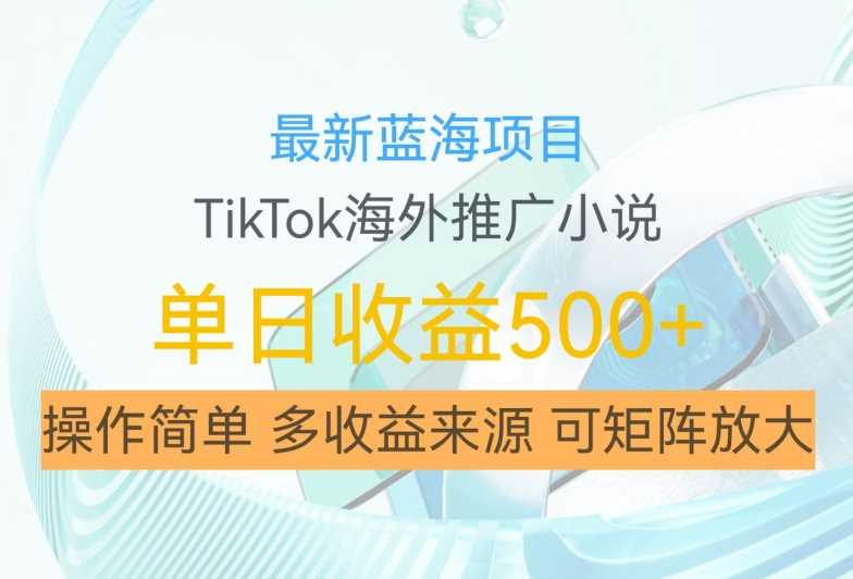 最新蓝海项目，利用tiktok海外推广小说赚钱佣金，简单易学，日入500+，可矩阵放大【揭秘】-玖卿社区
