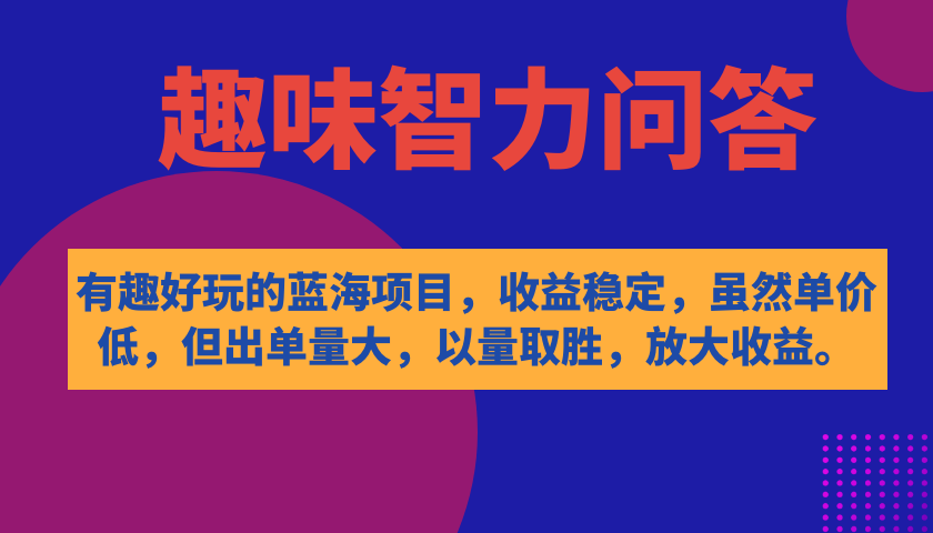 有趣好玩的蓝海项目，趣味智力问答，收益稳定，虽然客单价低，但出单量大-玖卿社区