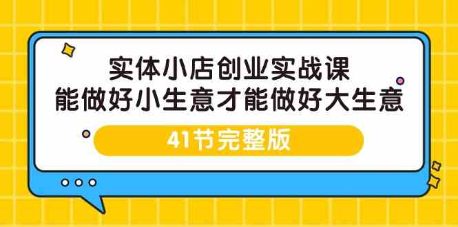 实体小店创业实战课，能做好小生意才能做好大生意-41节完整版-玖卿社区