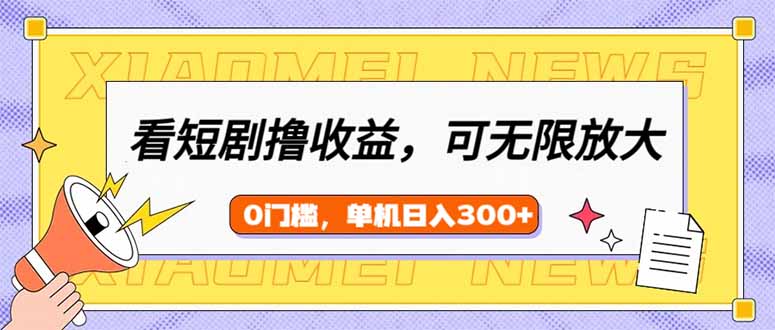 看短剧领收益，可矩阵无限放大，单机日收益300+，新手小白轻松上手-玖卿社区