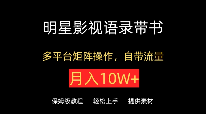 明星影视语录带书，抖音快手小红书视频号多平台矩阵操作，自带流量，月入10W+-玖卿社区