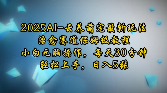 2025AI云养萌宠最新玩法，治愈赛道保姆级教程，小白无脑操作，每天30分钟，轻松上手，日入5张-玖卿社区