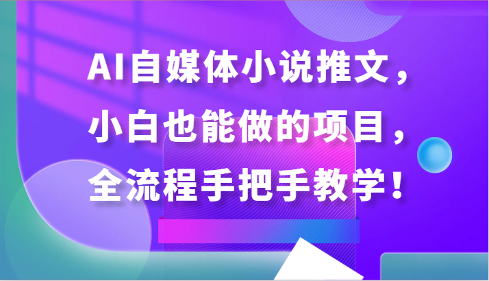AI自媒体小说推文，小白也能做的项目，全流程手把手教学！-玖卿社区