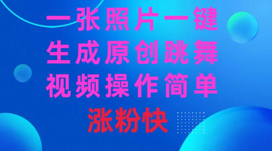一张照片，一键生成原创跳舞视频 操作简单涨粉快-玖卿社区