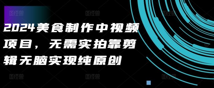 2024美食制作中视频项目，无需实拍靠剪辑无脑实现纯原创-玖卿社区