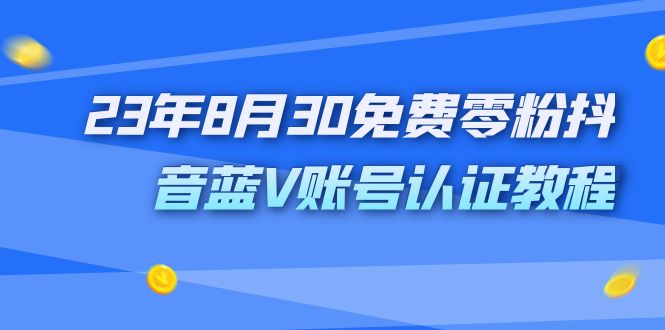 外面收费1980的23年8月30免费零粉抖音蓝V账号认证教程-玖卿社区