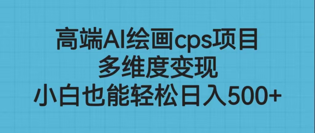 高端AI绘画cps项目，多维度变现，小白也能轻松日入500+-玖卿社区