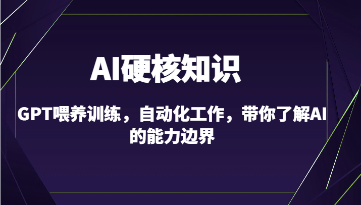 AI硬核知识-GPT喂养训练，自动化工作，带你了解AI的能力边界（10节课）-玖卿社区