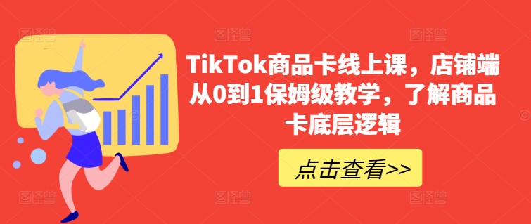 TikTok商品卡线上课，​店铺端从0到1保姆级教学，了解商品卡底层逻辑-玖卿社区