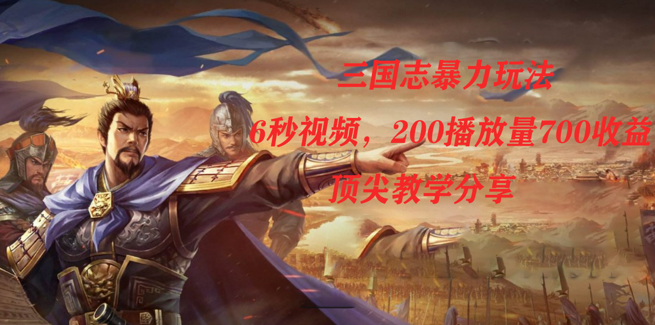 三国志暴力玩法，6秒视频，200播放量700收益，顶尖教学分享-玖卿社区