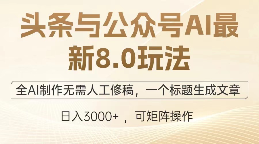 头条与公众号AI最新8.0玩法，全AI制作无需人工修稿，一个标题生成文章，日入3000+-玖卿社区