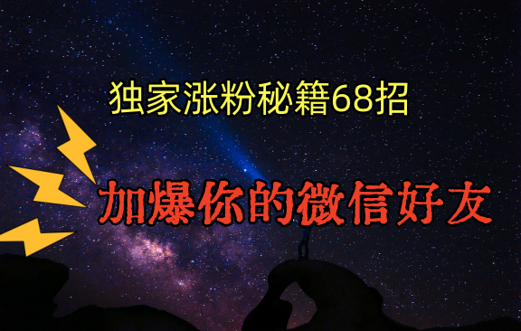 独家引流秘籍68招，深藏多年的压箱底，效果惊人，加爆你的微信好友！-玖卿社区