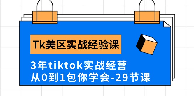 Tk美区实战经验课程分享，3年tiktok实战经营，从0到1包你学会（29节课）-玖卿社区