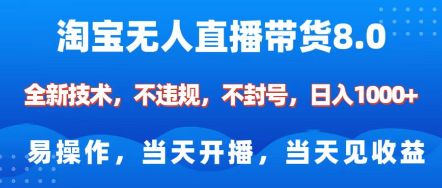 淘宝无人直播带货8.0    全新技术，不违规，不封号，纯小白易操作，当天开播，当天见收益，日入1000+-玖卿社区