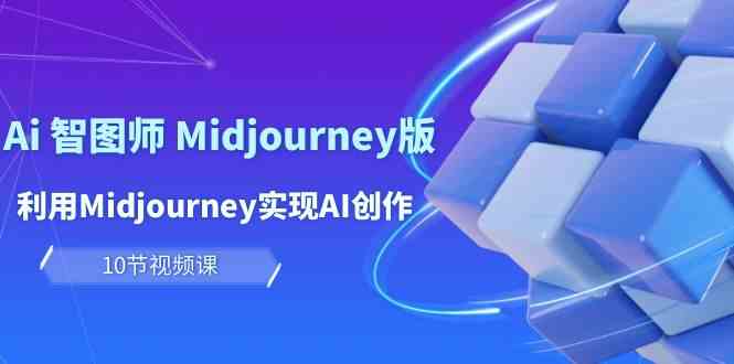 （10066期）玩赚Ai 智图师 Midjourney版：利用Midjourney实现AI创作及变现（10节课）-玖卿社区