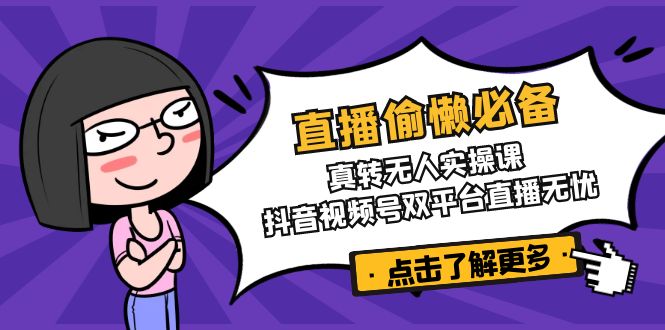 直播偷懒必备！真转无人实操课，抖音视频号双平台直播无忧-玖卿社区