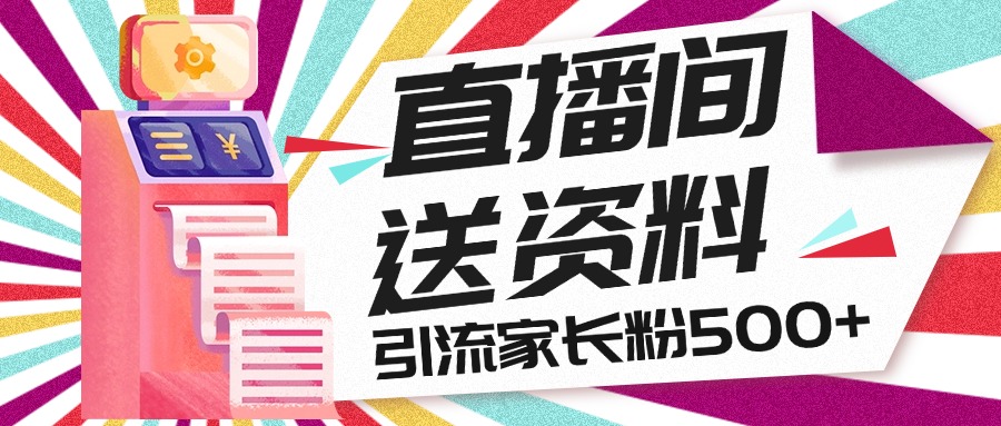 直播间送小学资料，每天引流家长粉500+，变现闭环模式-玖卿社区