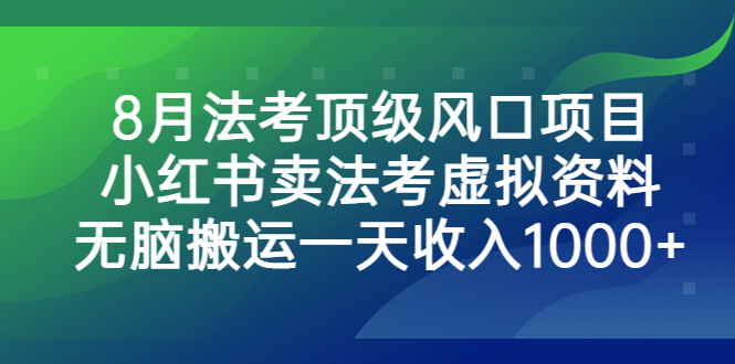 8月法考顶级风口项目，小红书卖法考虚拟资料，无脑搬运一天收入1000+-玖卿社区