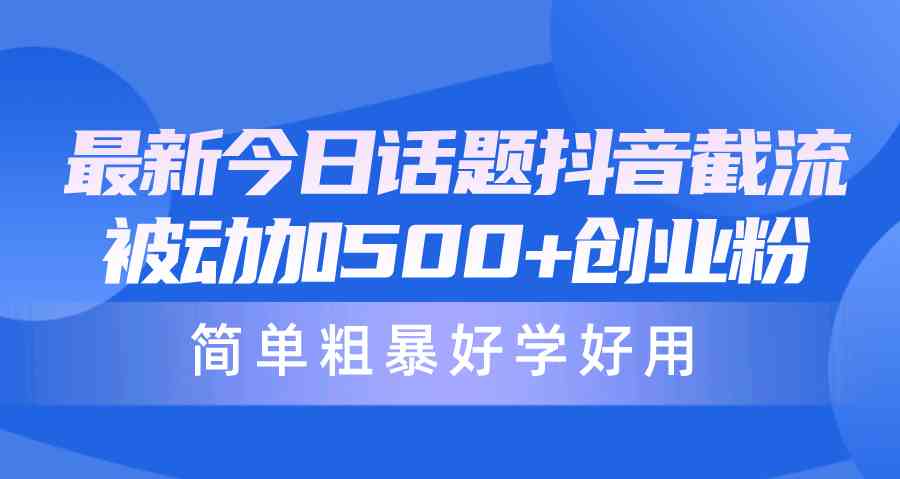 （10092期）最新今日话题抖音截流，每天被动加500+创业粉，简单粗暴好学好用-玖卿社区