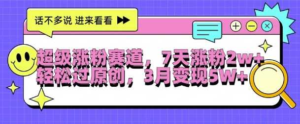 超级涨粉赛道，每天半小时，7天涨粉2W+，轻松过原创，三月变现5W+【揭秘】-玖卿社区