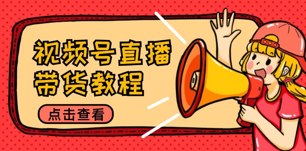 视频号直播带货教程：选品思路与话术拆解/掌握多种带货套路/提升直播效果-玖卿社区