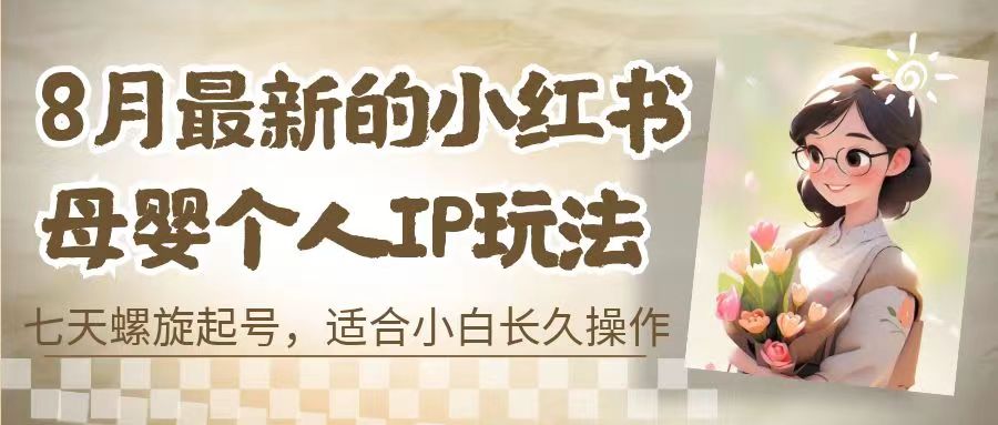 8月最新的小红书母婴个人IP玩法，七天螺旋起号 小白长久操作(附带全部教程)-玖卿社区
