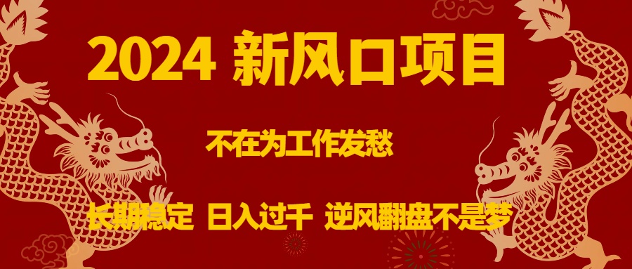 2024新风口项目，不在为工作发愁，长期稳定，日入过千 逆风翻盘不是梦-玖卿社区